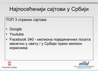 Најпосећенији сајтови у Србији TOП 3  страних сајтова : Google Youtube Facebook 340  -   милиона појединачних посета месечно у свету / у Србији преко милион корисника   