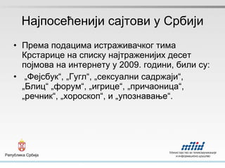 Најпосећенији сајтови у Србији Према подацима истраживачког тима Крстарице на списку најтраженијих десет појмова на интернету у 2009. години, били су: „ Фејсбук “, „ Гугл “, „ сексуални садржаји “, „ Блиц “ „ форум “, „ игрице “, „причаоница“, „речник“, „хороскоп“, и „упознавање“.  