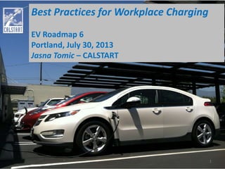 Best Practices for Workplace Charging
EV Roadmap 6
Portland, July 30, 2013
Jasna Tomic – CALSTART
1
 
