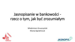 Jasnopisanie w bankowości -
rzecz o tym, jak być zrozumiałym
Włodzimierz Gruszczyński
Maciej Ogrodniczuk
 