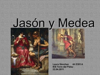 Jasón y Medea Laura Sánchez  4rt ESO A IES Torre del Palau 22.04.2011 