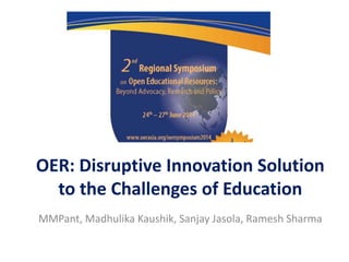 OER: Disruptive Innovation Solution
to the Challenges of Education
MMPant, Madhulika Kaushik, Sanjay Jasola, Ramesh Sharma
 
