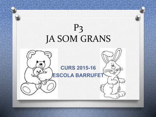 P3
JA SOM GRANS
CURS 2015-16
ESCOLA BARRUFET
 