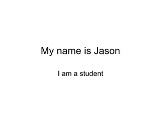 My name is Jason I am a student 