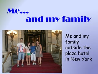 Me...
and my family
Me and my
family
outside the
plaza hotel
in New York
 