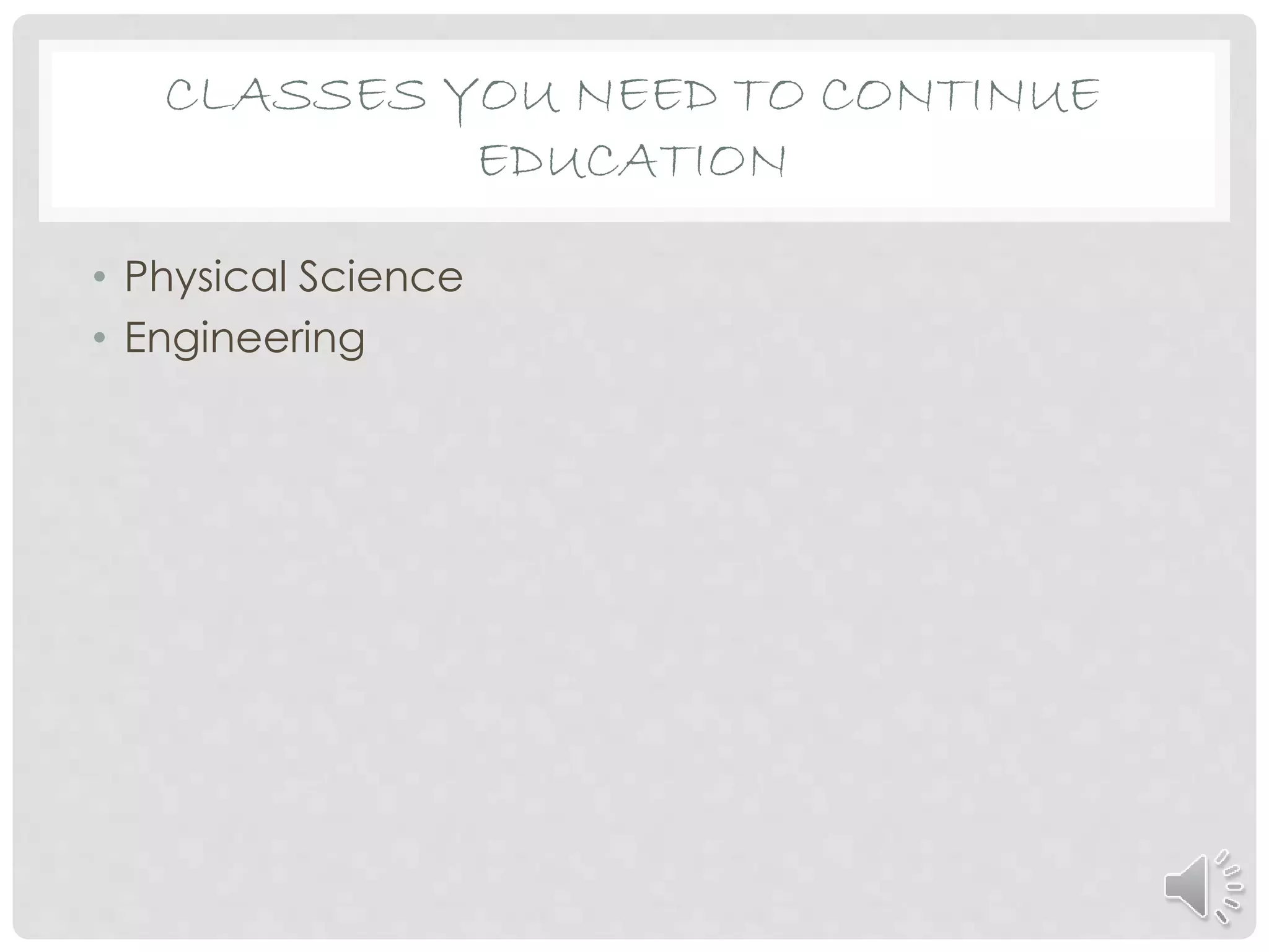 • Physical Science
• Engineering
CLASSES YOU NEED TO CONTINUE
EDUCATION
 