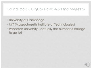 TOP 3 COLLEGES FOR ASTRONAUTS
• University of Cambridge
• MIT (Massachusetts Institute of Technologies)
• Princeton University ( actually the number 5 college
to go to)