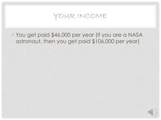 • You get paid $46,000 per year (if you are a NASA
astronaut, then you get paid $106,000 per year)
YOUR INCOME