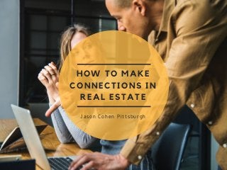 HOW TO MAKE
CONNECTIONS IN
REAL ESTATE
Jason Cohen Pittsburgh
 