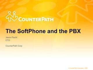 The SoftPhone and the PBX Jason Fischl CTO CounterPath Corp 