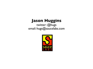 Jason Huggins
twitter: @hugs
email: hugs@saucelabs.com
 