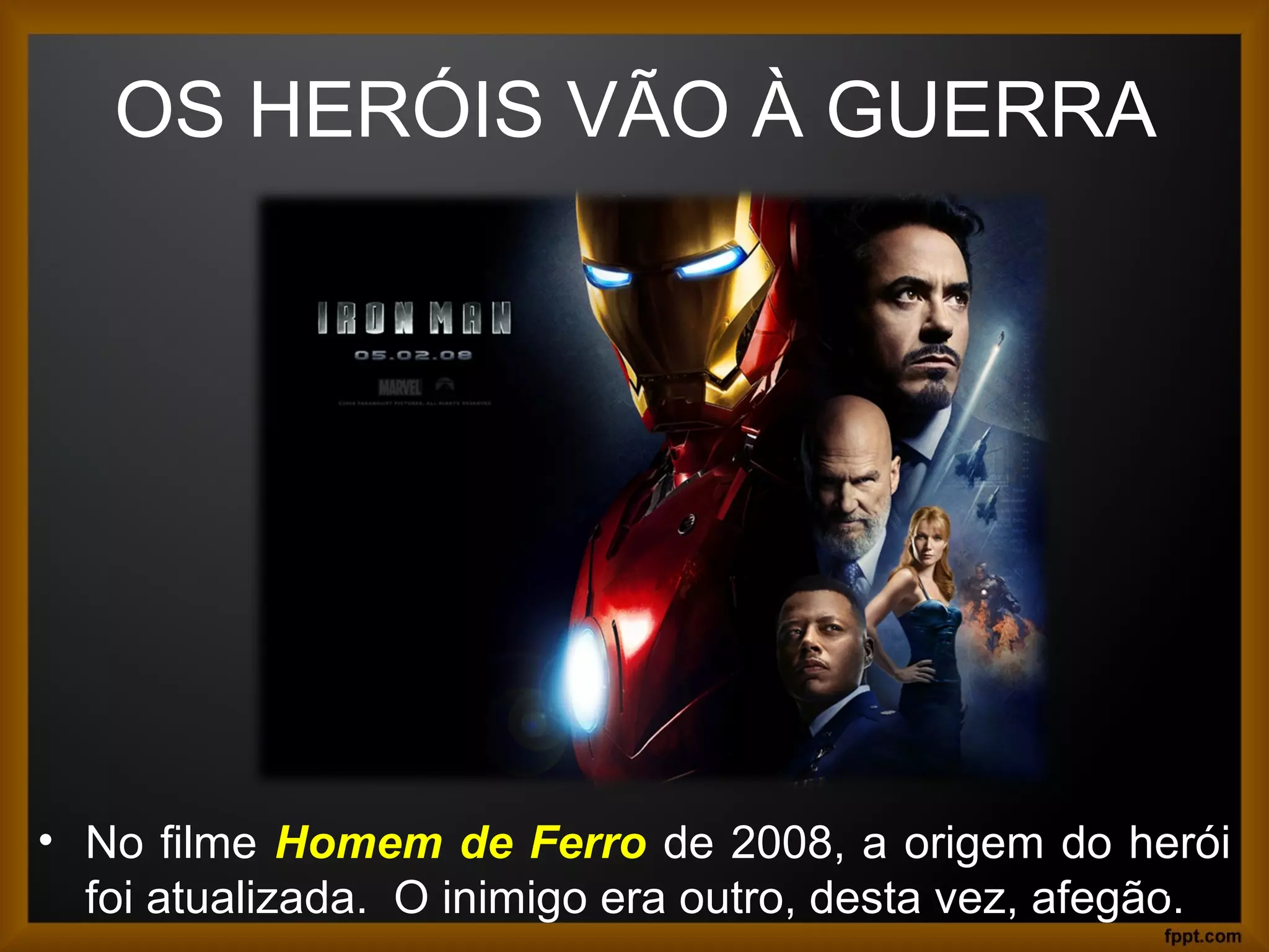 OS HERÓIS VÃO À GUERRA
• No filme Homem de Ferro de 2008, a origem do herói
foi atualizada. O inimigo era outro, desta vez, afegão.20
 