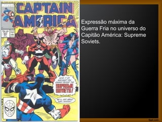 Expressão máxima da
Guerra Fria no universo do
Capitão América: Supreme
Soviets.
 