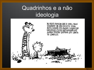 Quadrinhos e a não
ideologia
 
