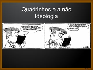 Quadrinhos e a não
ideologia
 