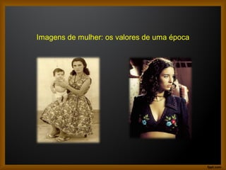 Imagens de mulher: os valores de uma época
 