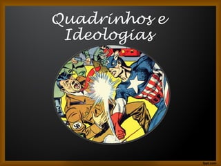 Quadrinhos e
Ideologias
 