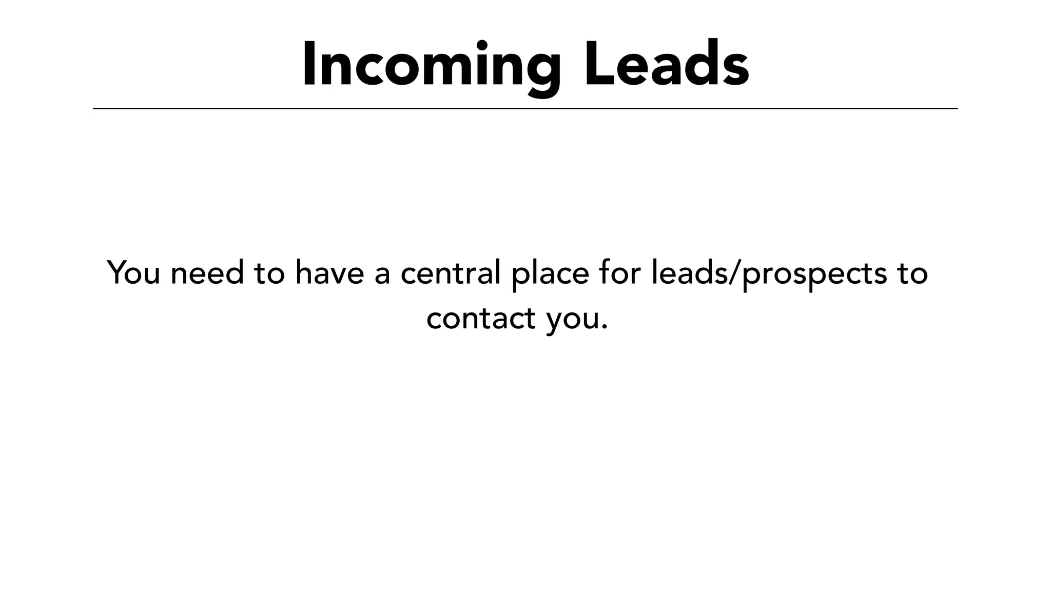 Incoming Leads
You need to have a central place for leads/prospects to
contact you.
 