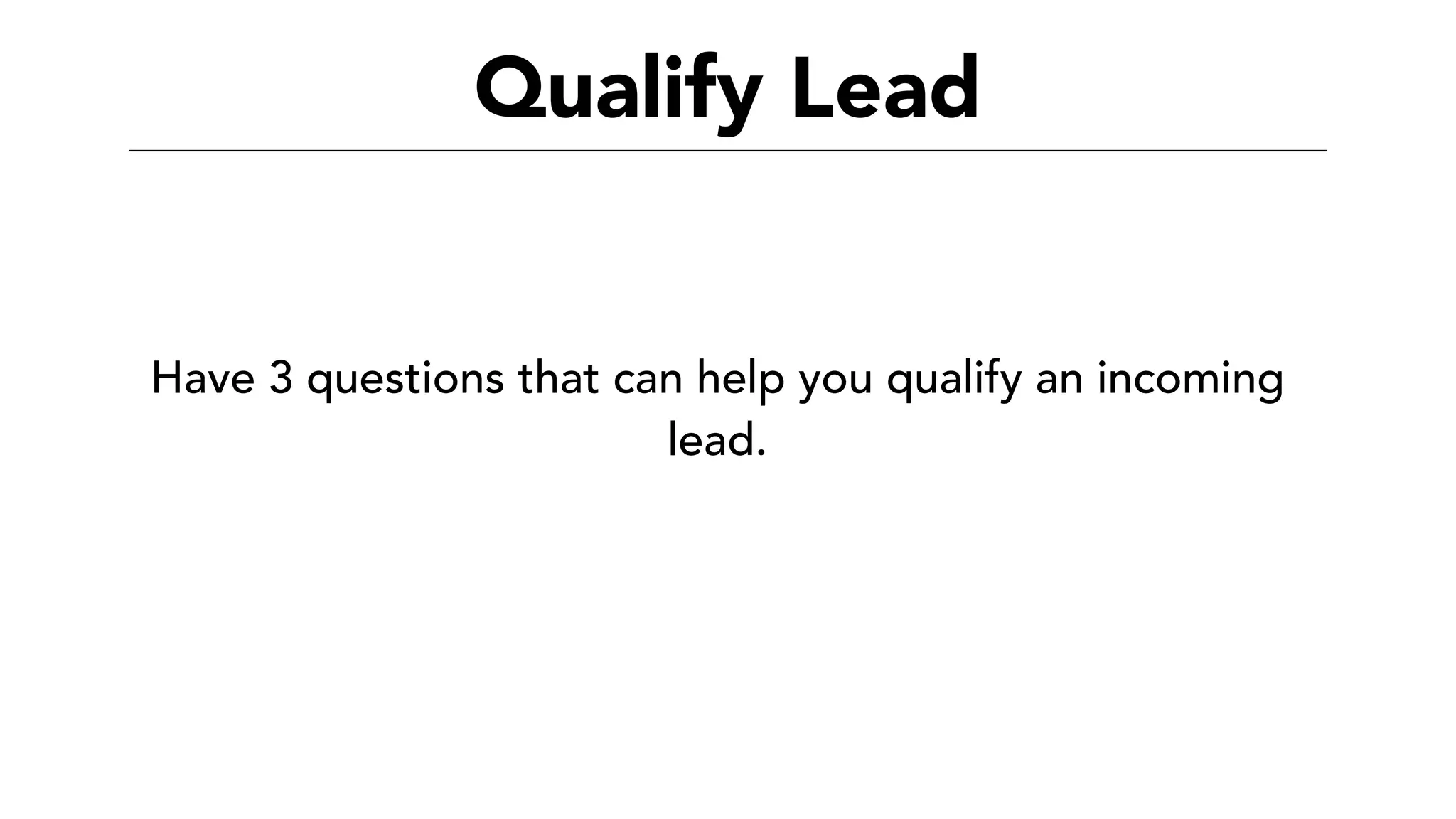 Qualify Lead
Have 3 questions that can help you qualify an incoming
lead.
 