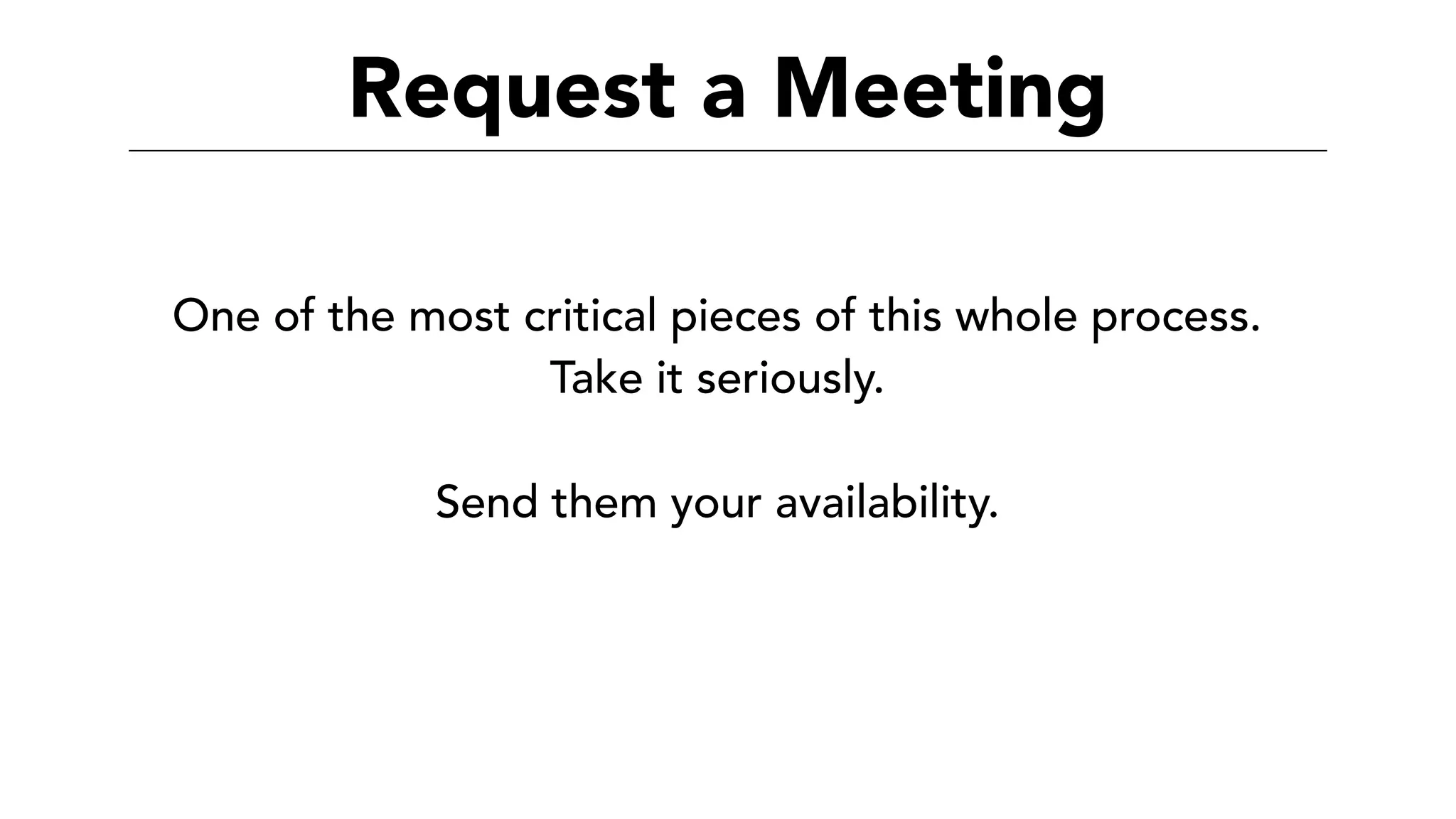 Request a Meeting
One of the most critical pieces of this whole process.
Take it seriously.
Send them your availability.
 