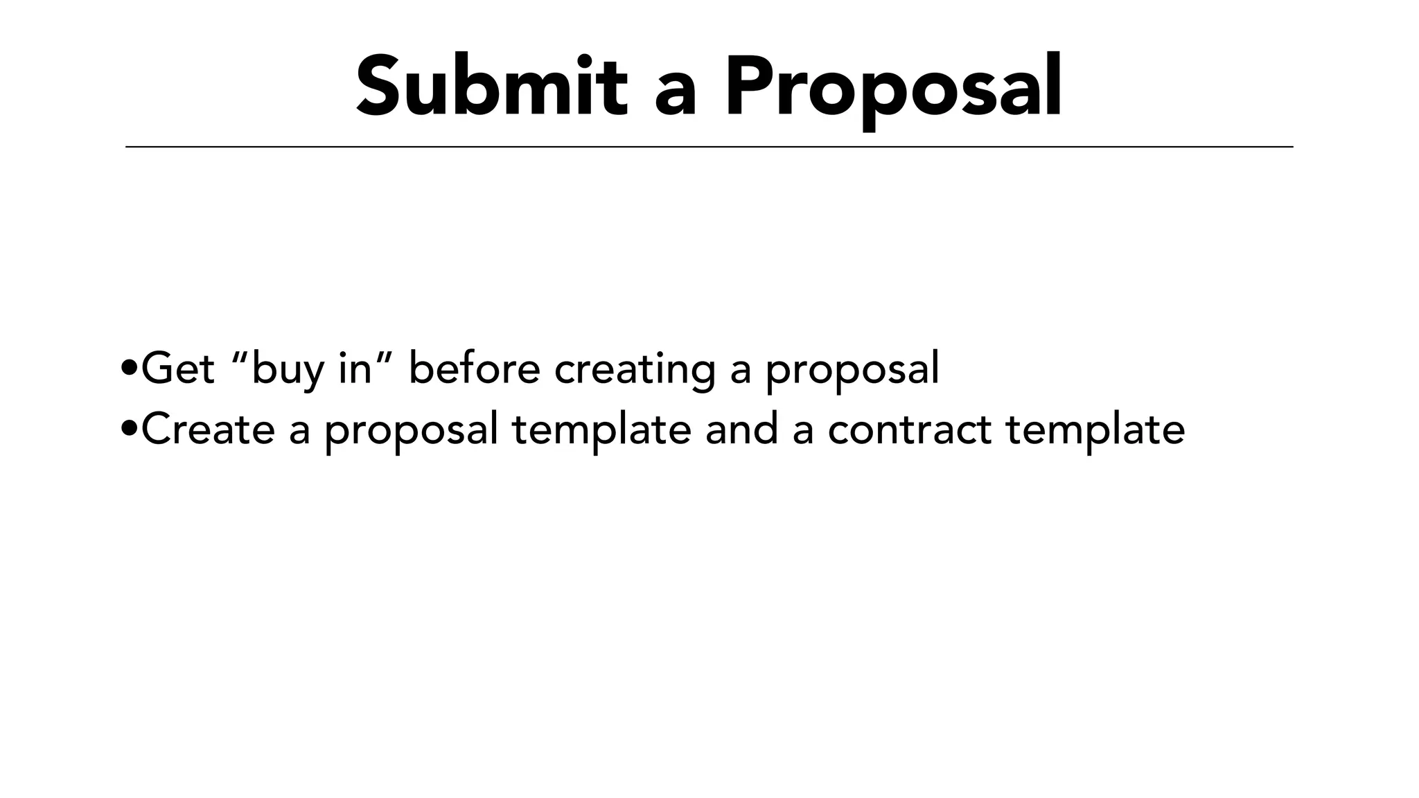 Submit a Proposal
•Get “buy in” before creating a proposal
•Create a proposal template and a contract template
 