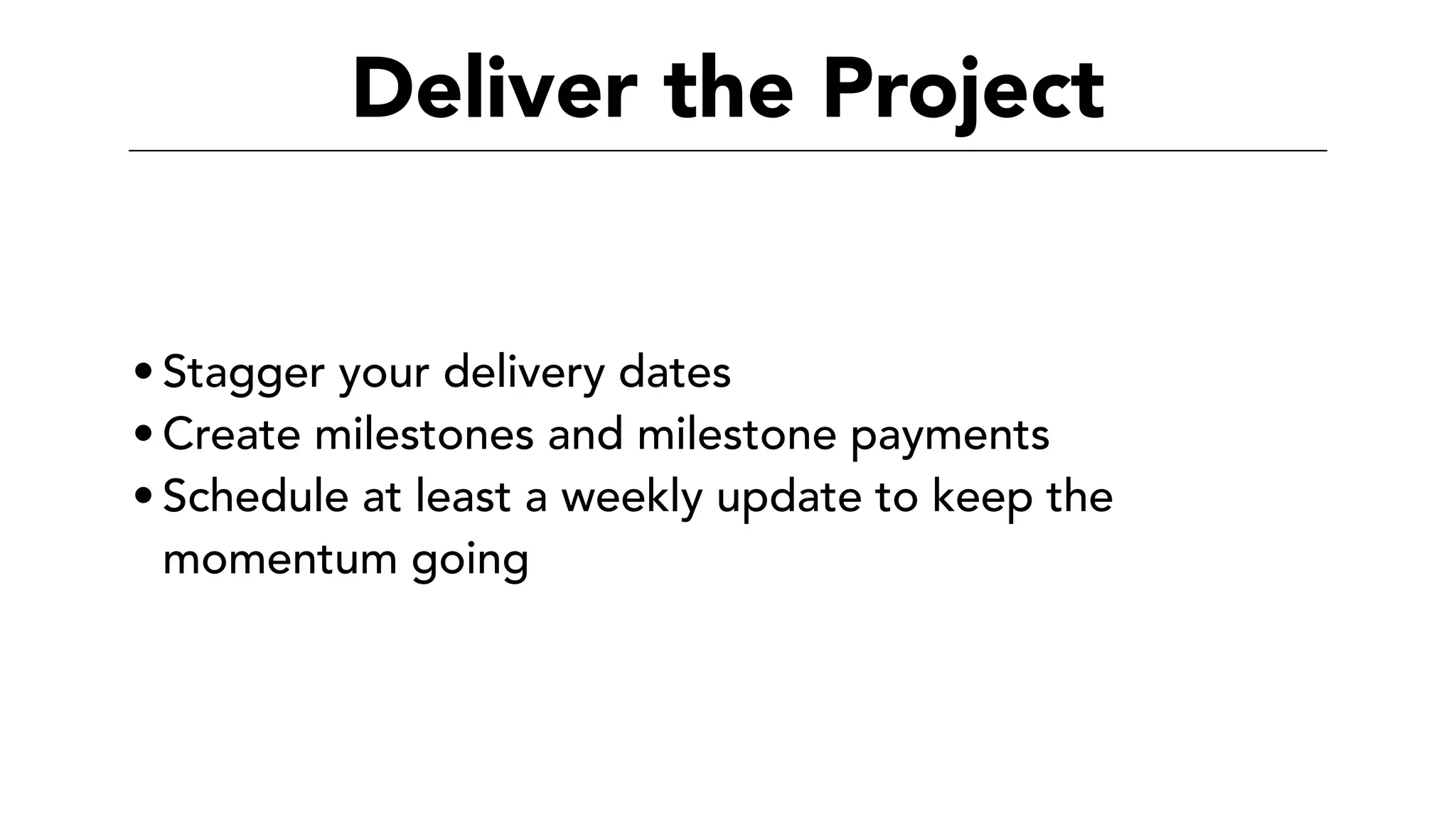 Deliver the Project
• Stagger your delivery dates
• Create milestones and milestone payments
• Schedule at least a weekly update to keep the
momentum going
 