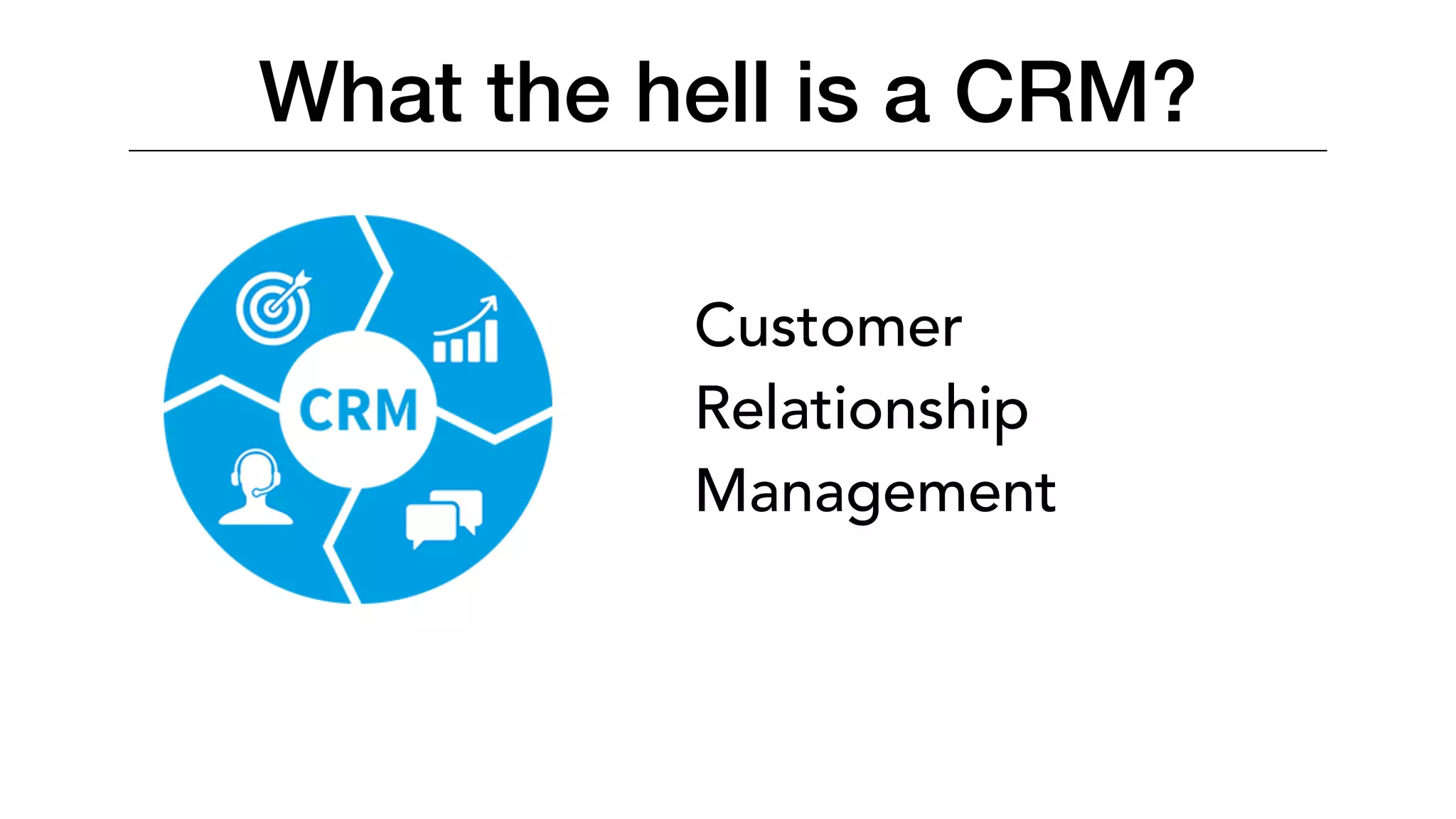 What the hell is a CRM?
Customer
Relationship
Management
 