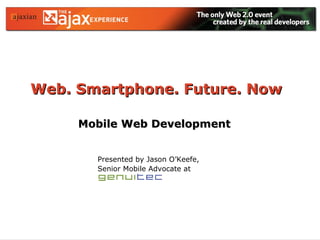 Web. Smartphone. Future. Now   Mobile Web Development Presented by Jason O’Keefe, Senior Mobile Advocate at   