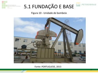 5.1 FUNDAÇÃO E BASE
  Figura 10 - Unidade de bombeio




    Fonte: PORTUGUESE, 2013
                                   17
 