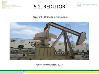 5.2. REDUTOR
Figura 9 - Unidade de bombeio




  Fonte: PORTUGUESE, 2013

                                18
 
