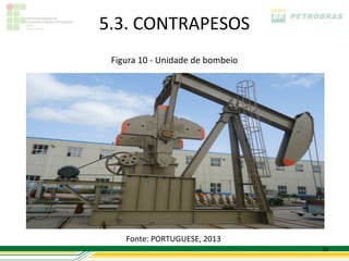 5.3. CONTRAPESOS
 Figura 10 - Unidade de bombeio




    Fonte: PORTUGUESE, 2013
                                  19
 