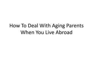 How To Deal With Aging Parents
When You Live Abroad
 