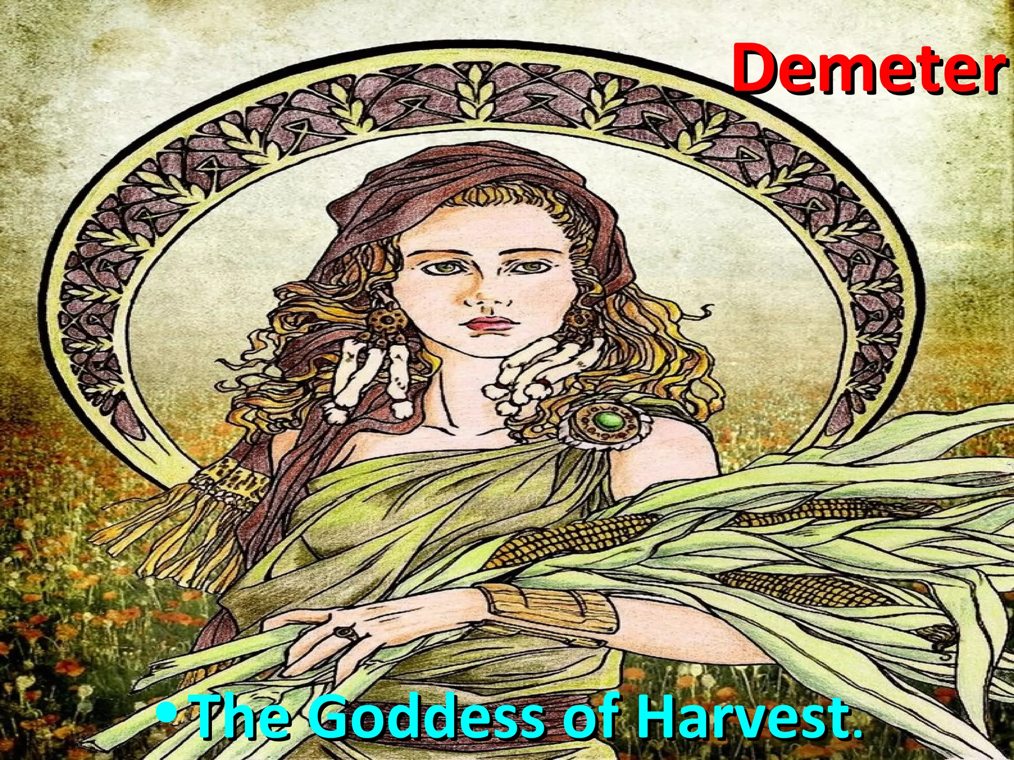 DemeterDemeter
•The Goddess of HarvestThe Goddess of Harvest..
 