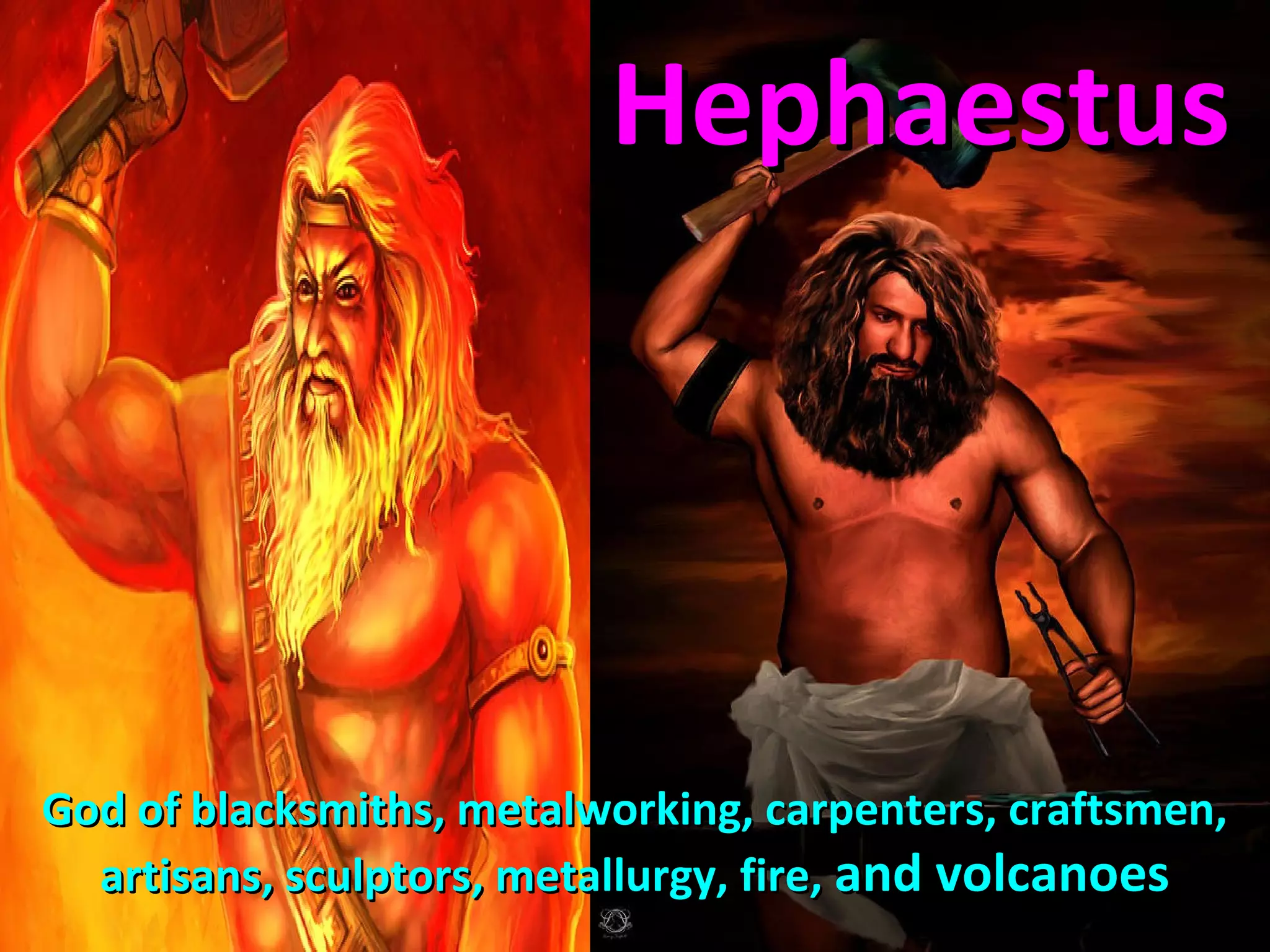 God of blacksmiths, metalworking, carpenters, craftsmen,God of blacksmiths, metalworking, carpenters, craftsmen,
artisans, sculptors, metallurgy, fire,artisans, sculptors, metallurgy, fire, and volcanoesand volcanoes
HephaestusHephaestus
 