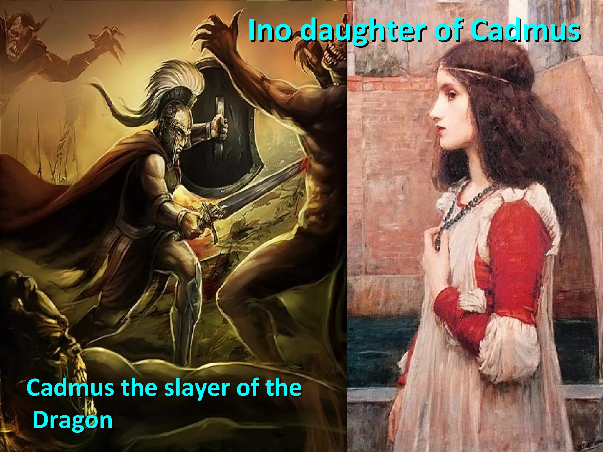 Cadmus the slayer of theCadmus the slayer of the
DragonDragon
Ino daughter of CadmusIno daughter of Cadmus
 