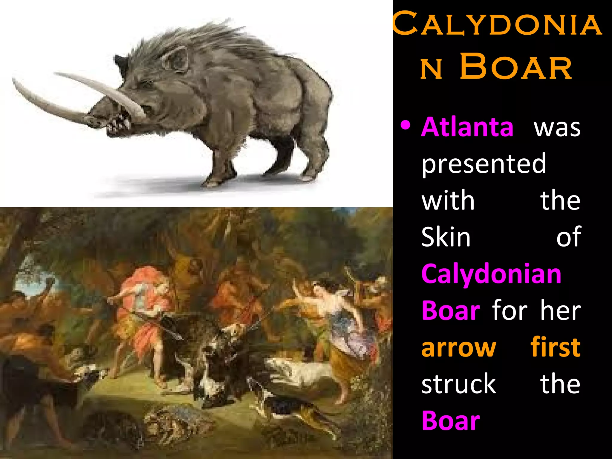 CalydoniaCalydonia
nn BoarBoar
• Atlanta was
presented
with the
Skin of
Calydonian
Boar for her
arrow first
struck the
Boar
 