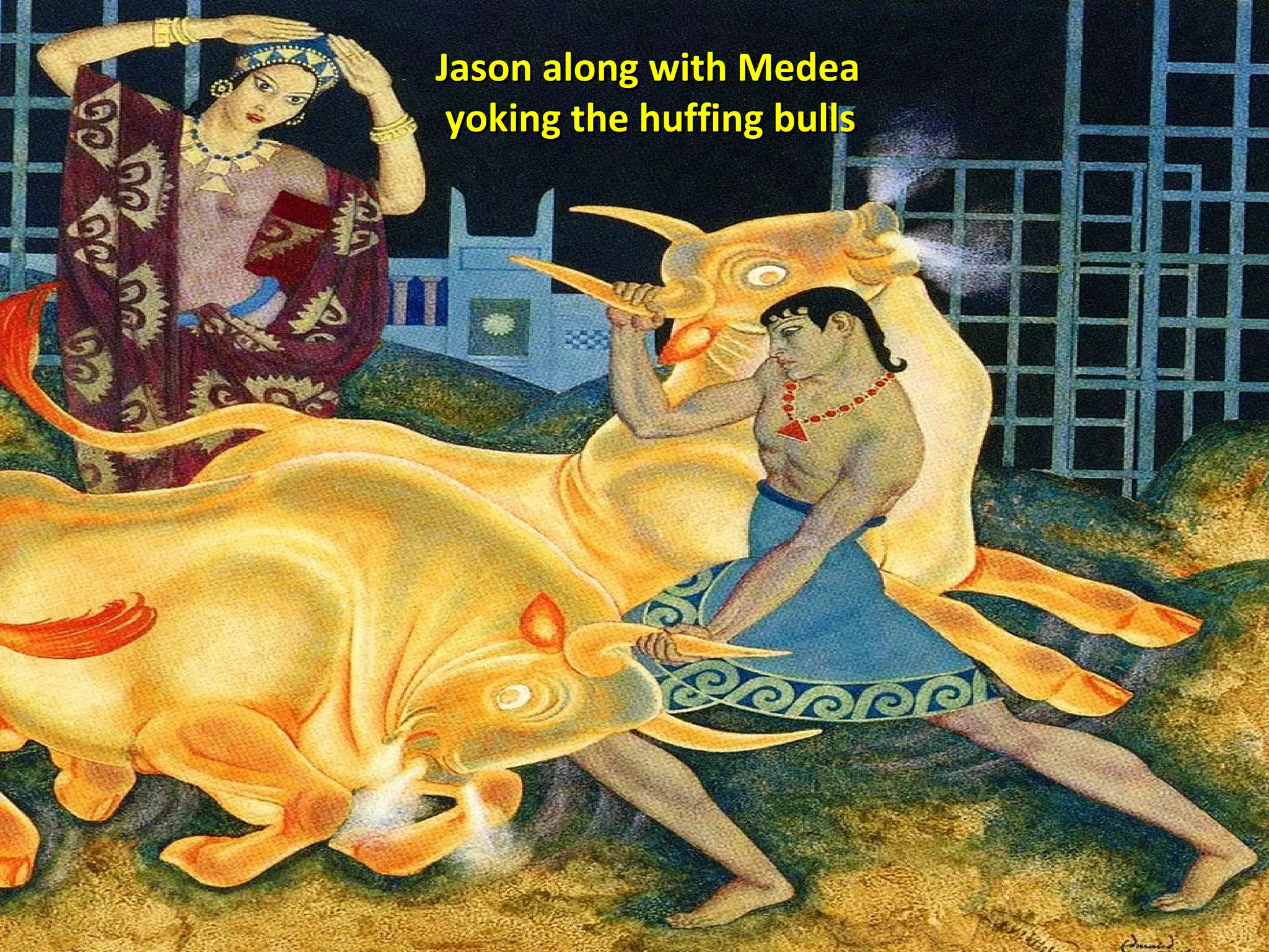 Jason along with MedeaJason along with Medea
yoking the huffing bullsyoking the huffing bulls
 