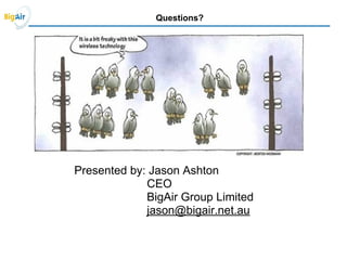Questions?
Presented by: Jason Ashton
CEO
BigAir Group Limited
jason@bigair.net.au
 