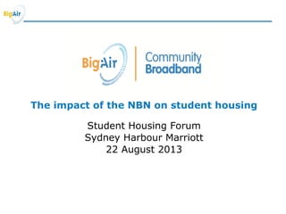 The impact of the NBN on student housing
Student Housing Forum
Sydney Harbour Marriott
22 August 2013
 