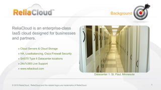 1 Background ReliaCloudis an enterprise-class  IaaS cloud designed for businesses  and partners. ,[object Object]
