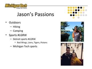 Jason’s Passions
• Outdoors
– Hiking
– Camping
• Sports #LGRW
– Detroit sports #LGRW
• Red Wings, Lions, Tigers, Pistons
– Michigan Tech sports
 