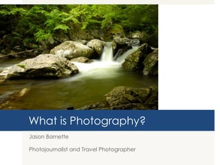 What is Photography?
Jason Barnette

Photojournalist and Travel Photographer
 
