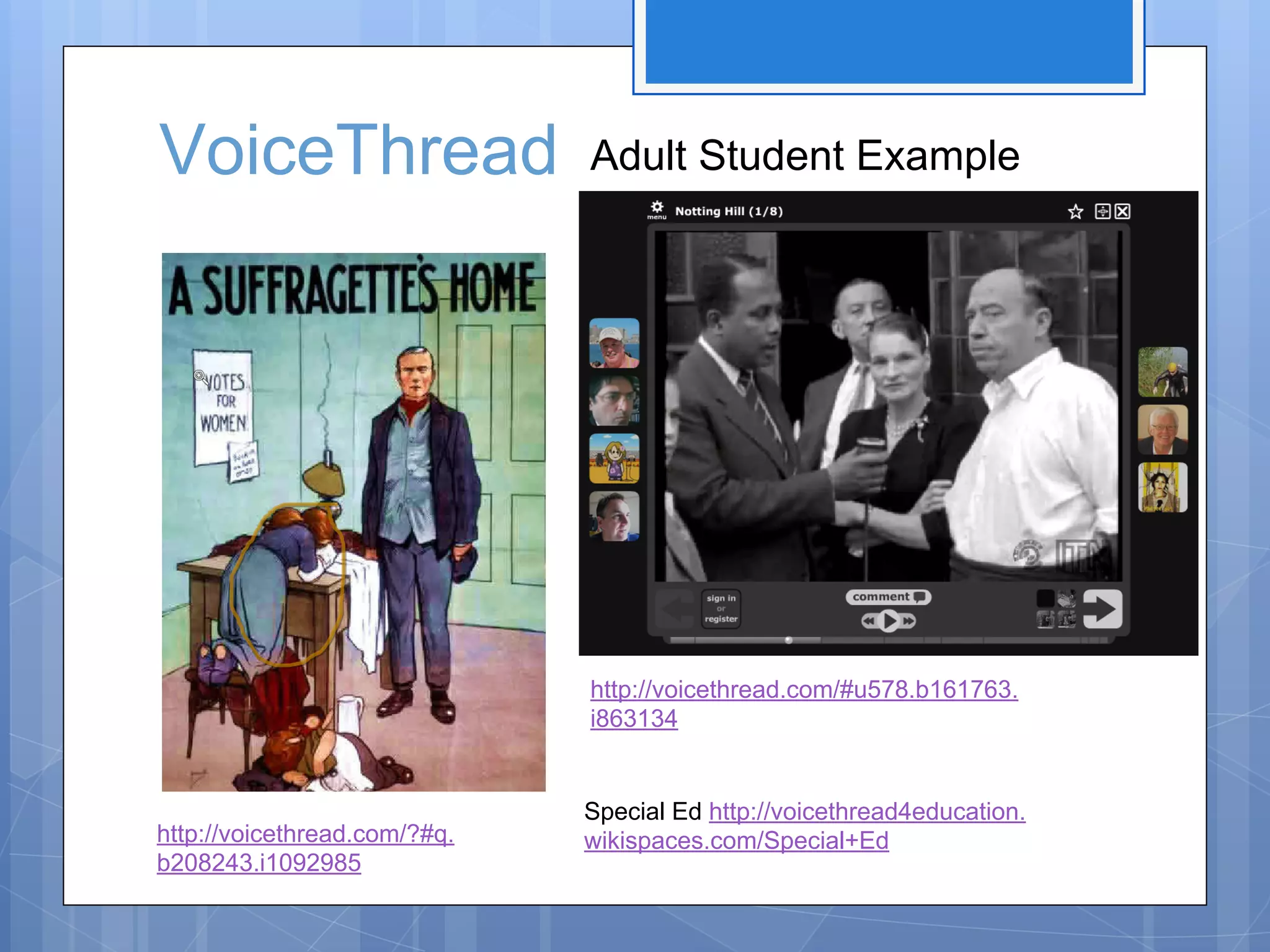 VoiceThread

Adult Student Example

http://voicethread.com/#u578.b161763.
i863134

http://voicethread.com/?#q.
b208243.i1092985

Special Ed http://voicethread4education.
wikispaces.com/Special+Ed

 