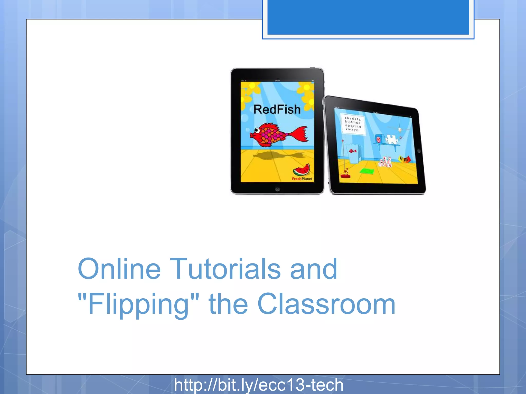 Online Tutorials and
"Flipping" the Classroom
http://bit.ly/ecc13-tech

 