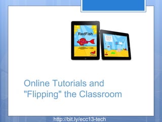 Online Tutorials and
"Flipping" the Classroom
http://bit.ly/ecc13-tech

 