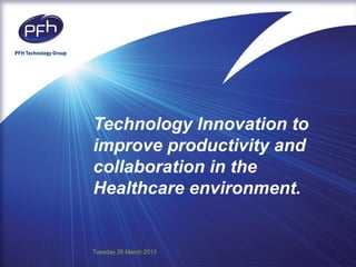 Technology Innovation to
improve productivity and
collaboration in the
Healthcare environment.


Tuesday 26 March 2013
 