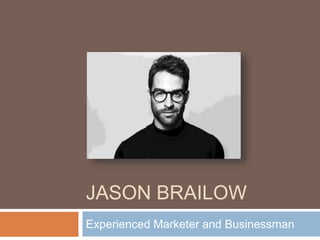 JASON BRAILOW
Experienced Marketer and Businessman
 