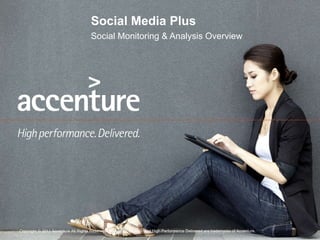Social Media Plus Social Monitoring & Analysis Overview Copyright © 2011 Accenture All Rights Reserved. Accenture, its logo, and High Performance Delivered are trademarks of Accenture. 