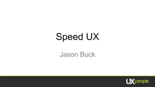 Speed UX Jason Buck 