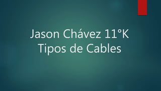 Jason Chávez 11°K
Tipos de Cables
 